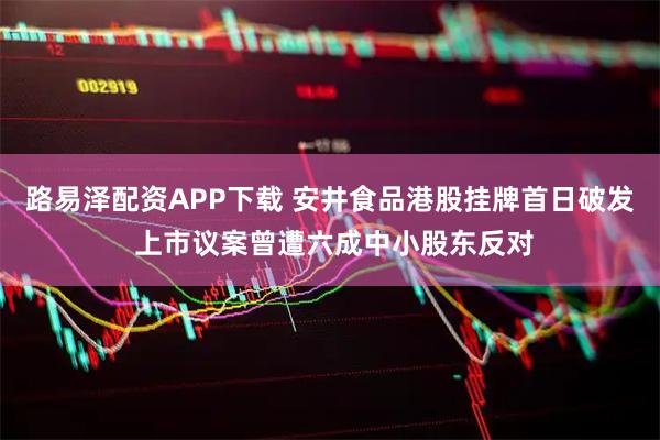路易泽配资APP下载 安井食品港股挂牌首日破发 上市议案曾遭六成中小股东反对