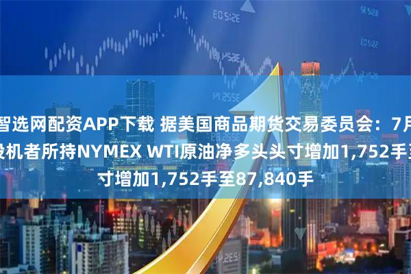 智选网配资APP下载 据美国商品期货交易委员会：7月29日当周 投机者所持NYMEX WTI原油净多头头寸增加1,752手至87,840手
